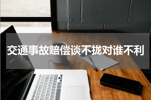 交通事故赔偿谈不拢对谁不利