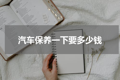 汽车保养一下要多少钱