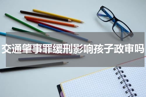 交通肇事罪缓刑影响孩子政审吗
