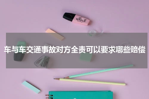 车与车交通事故对方全责可以要求哪些赔偿