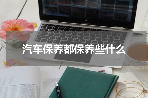 汽车保养都保养些什么