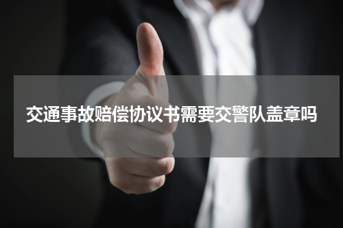 交通事故赔偿协议书需要交警队盖章吗