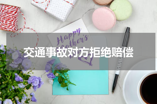 交通事故对方拒绝赔偿