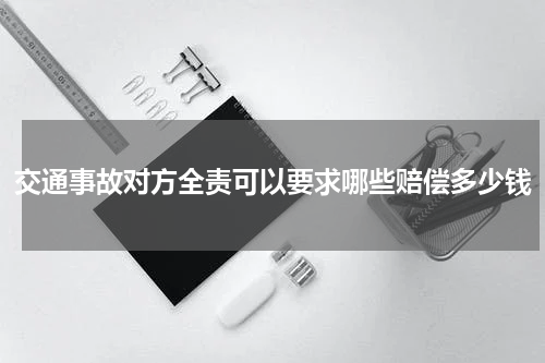 交通事故对方全责可以要求哪些赔偿多少钱
