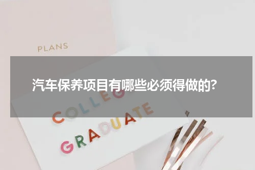 汽车保养项目有哪些必须得做的?