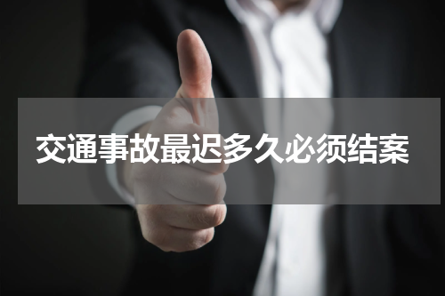 交通事故最迟多久必须结案