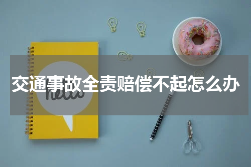 交通事故全责赔偿不起怎么办