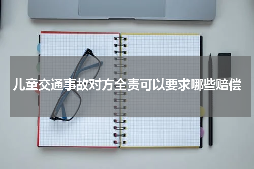 儿童交通事故对方全责可以要求哪些赔偿