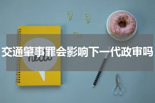 交通肇事罪会影响下一代政审吗