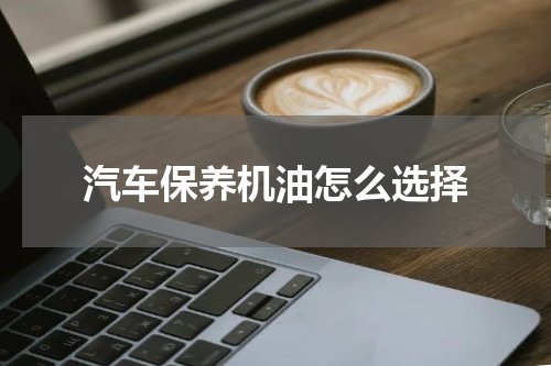 汽车保养机油怎么选择
