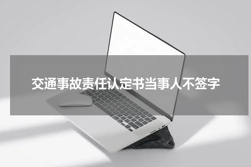 交通事故责任认定书当事人不签字