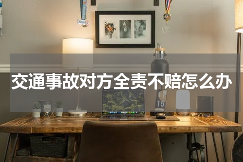 交通事故对方全责不赔怎么办