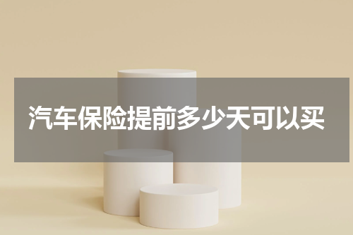 汽车保险提前多少天可以买