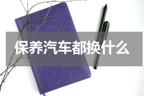 保养汽车都换什么