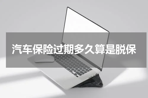 汽车保险过期多久算是脱保
