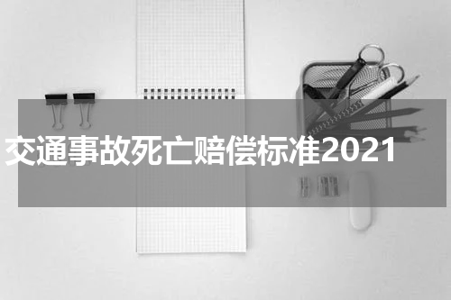 交通事故死亡赔偿标准2021