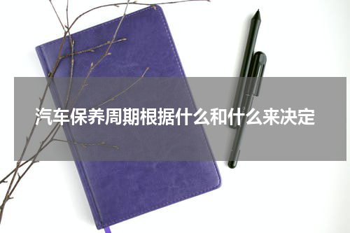 汽车保养周期根据什么和什么来决定