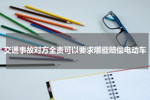 交通事故对方全责可以要求哪些赔偿电动车