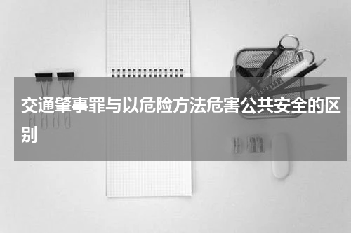 交通肇事罪与以危险方法危害公共安全的区别
