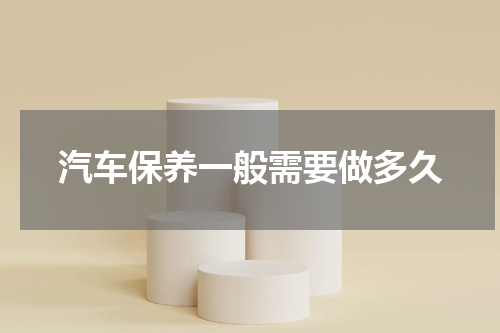 汽车保养一般需要做多久