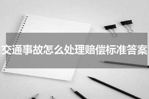 交通事故怎么处理赔偿标准答案