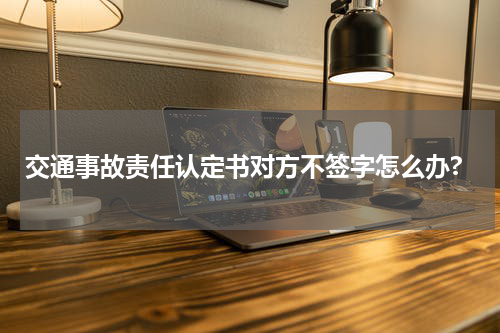 交通事故责任认定书对方不签字怎么办?