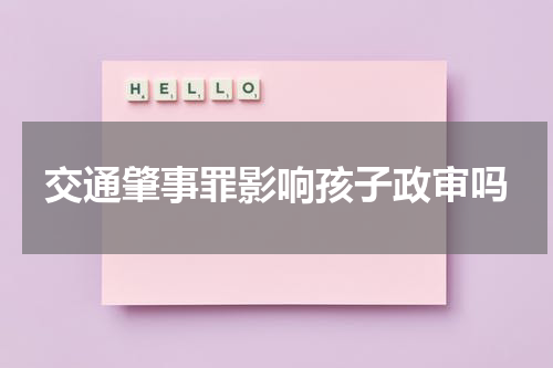 交通肇事罪影响孩子政审吗