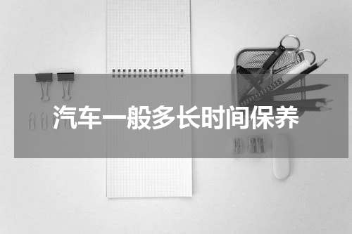 汽车一般多长时间保养