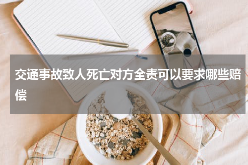 交通事故致人死亡对方全责可以要求哪些赔偿