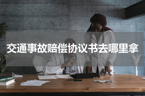 交通事故赔偿协议书去哪里拿
