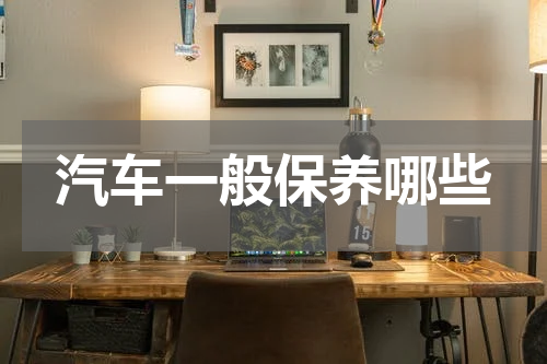 汽车一般保养哪些