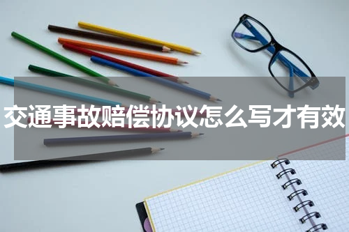 交通事故赔偿协议怎么写才有效