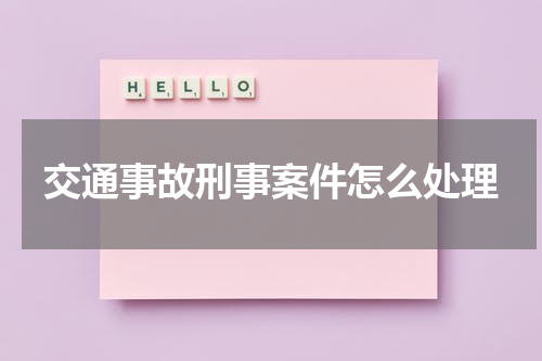 交通事故刑事案件怎么处理