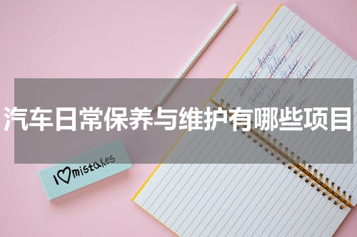 汽车日常保养与维护有哪些项目