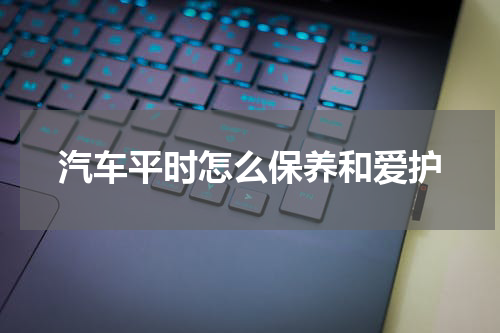 汽车平时怎么保养和爱护