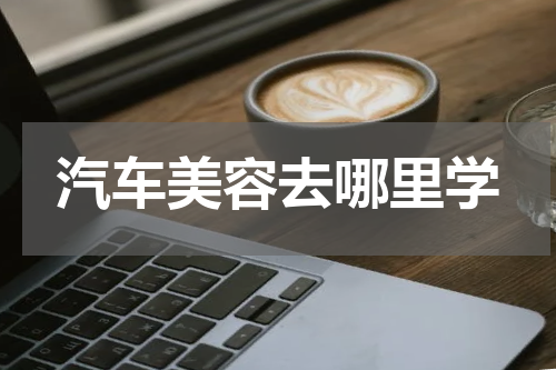 汽车美容去哪里学