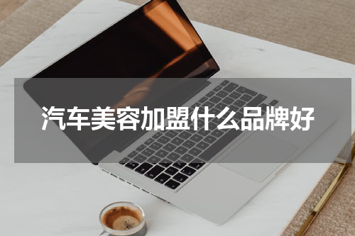 汽车美容加盟什么品牌好