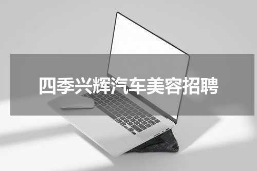 四季兴辉汽车美容招聘