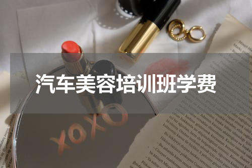 汽车美容培训班学费