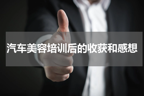 汽车美容培训后的收获和感想