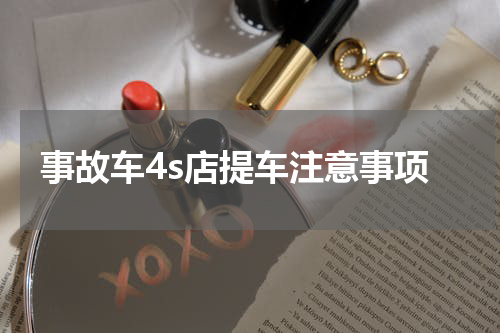 事故车4s店提车注意事项