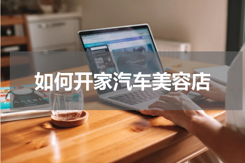 如何开家汽车美容店