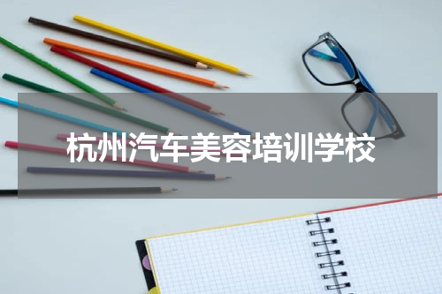 杭州汽车美容培训学校