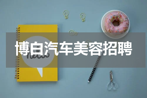 博白汽车美容招聘