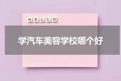 学汽车美容学校哪个好