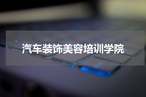 汽车装饰美容培训学院