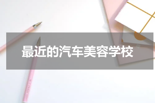 最近的汽车美容学校