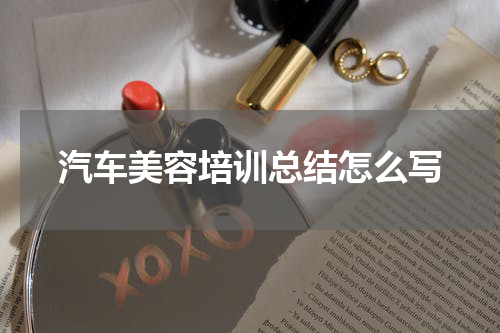 汽车美容培训总结怎么写