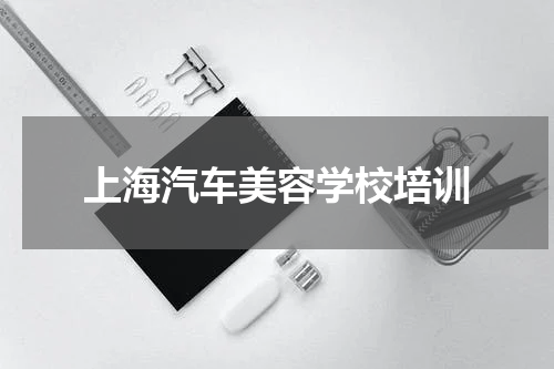 上海汽车美容学校培训