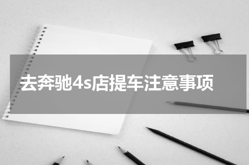 去奔驰4s店提车注意事项